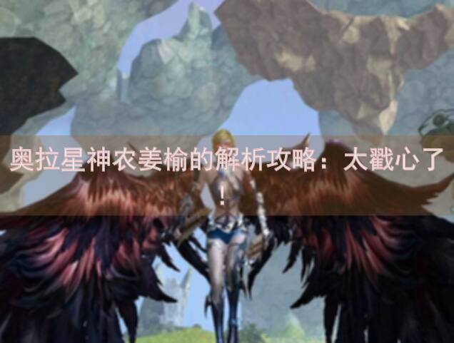 奥拉星神农姜榆的解析攻略：太戳心了！