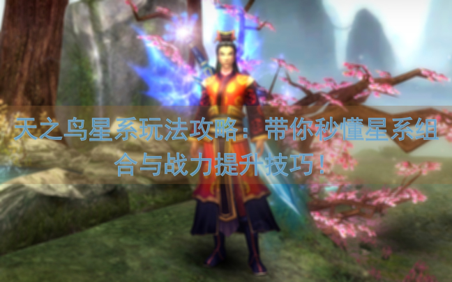 天之鸟星系玩法攻略：带你秒懂星系组合与战力提升技巧！