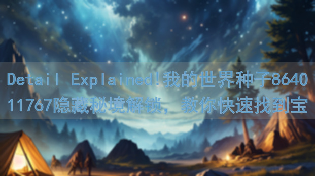 Detail Explained!我的世界种子864011767隐藏秘境解锁，教你快速找到宝藏攻略！