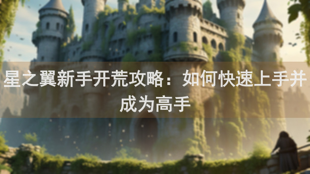 星之翼新手开荒攻略：如何快速上手并成为高手