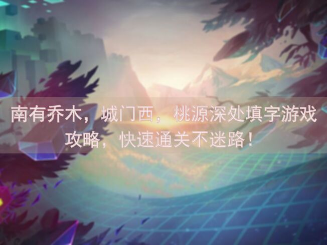 南有乔木，城门西，桃源深处填字游戏攻略，快速通关不迷路！