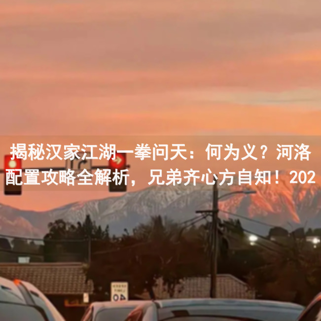 揭秘汉家江湖一拳问天：何为义？河洛配置攻略全解析，兄弟齐心方自知！2020.09.13必看