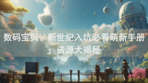 数码宝贝：新世纪入坑必看萌新手册：资源大揭秘