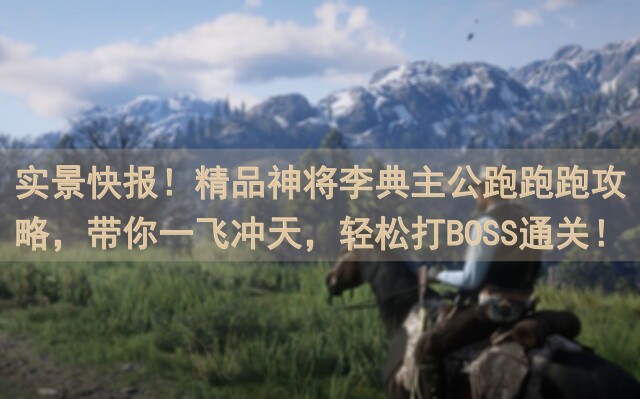 实景快报！精品神将李典主公跑跑跑攻略，带你一飞冲天，轻松打BOSS通关！