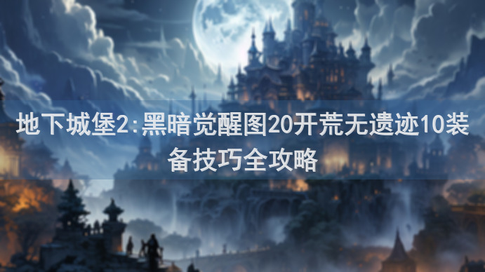地下城堡2:黑暗觉醒图20开荒无遗迹10装备技巧全攻略