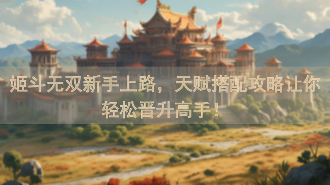 姬斗无双新手上路，天赋搭配攻略让你轻松晋升高手！