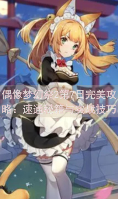 偶像梦幻祭2第7日完美攻略：速通秘籍与实战技巧全汇总！