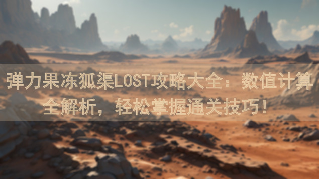 弹力果冻狐渠LOST攻略大全：数值计算全解析，轻松掌握通关技巧！