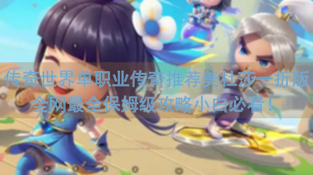 传奇世界单职业传奇推荐美杜莎一折版全网最全保姆级攻略小白必看！