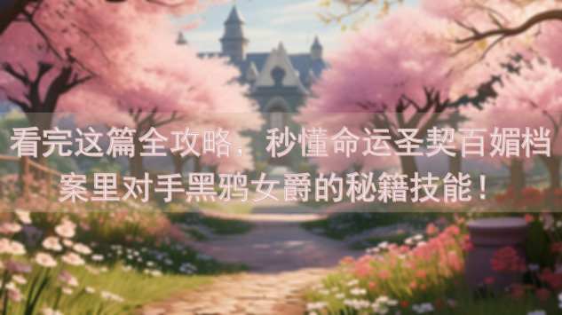 看完这篇全攻略，秒懂命运圣契百媚档案里对手黑鸦女爵的秘籍技能！